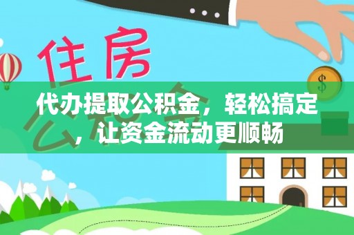 汾西代办提取公积金，轻松搞定，让资金流动更顺畅