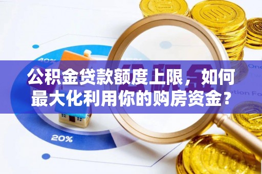 汾西公积金贷款额度上限，如何最大化利用你的购房资金？