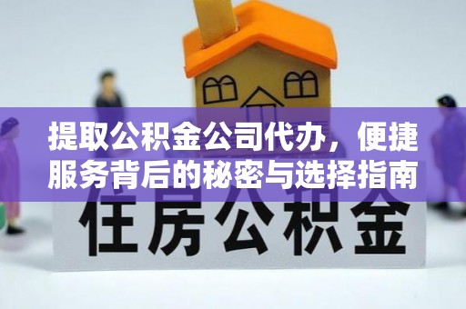 汾西提取公积金公司代办，便捷服务背后的秘密与选择指南
