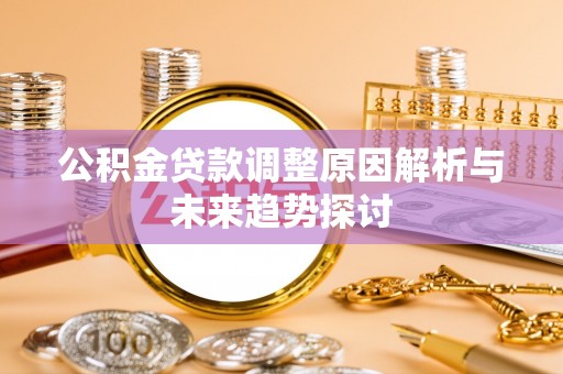 汾西公积金贷款调整原因解析与未来趋势探讨