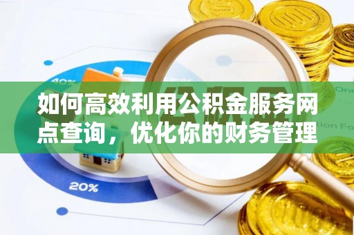 汾西如何高效利用公积金服务网点查询，优化你的财务管理