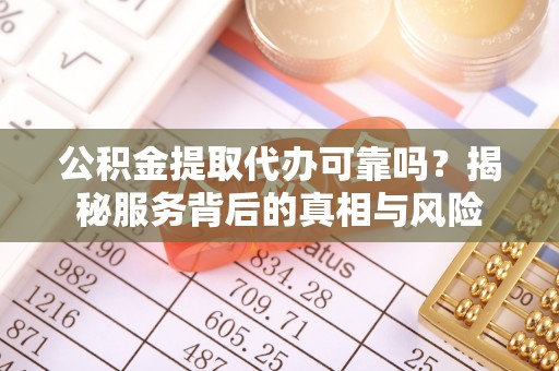 汾西公积金提取代办可靠吗？揭秘服务背后的真相与风险