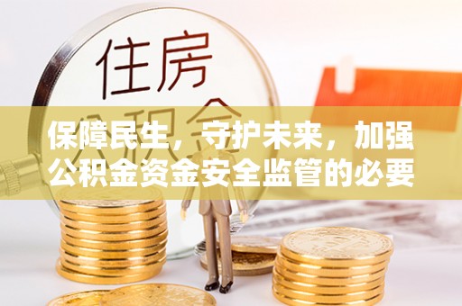 汾西保障民生，守护未来，加强公积金资金安全监管的必要性与实践