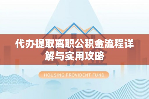 汾西代办提取离职公积金流程详解与实用攻略