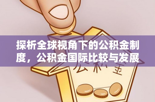 汾西探析全球视角下的公积金制度，公积金国际比较与发展趋势