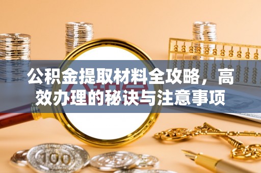 汾西公积金提取材料全攻略，高效办理的秘诀与注意事项