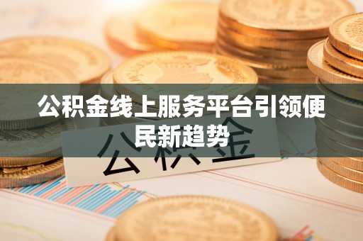 汾西公积金线上服务平台引领便民新趋势