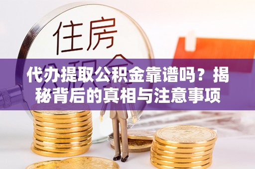 汾西代办提取公积金靠谱吗？揭秘背后的真相与注意事项