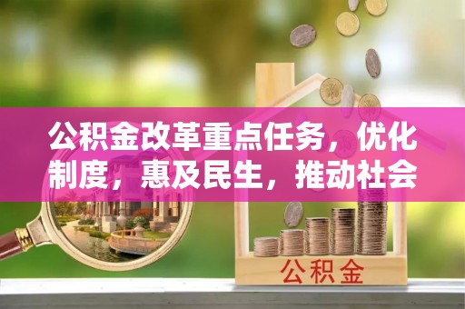 汾西公积金改革重点任务，优化制度，惠及民生，推动社会公平发展