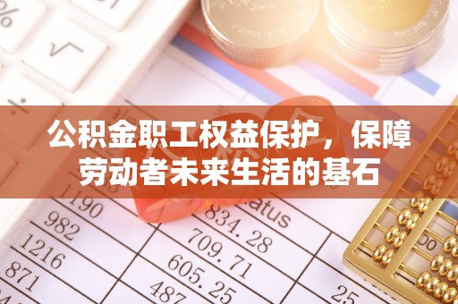 汾西公积金职工权益保护，保障劳动者未来生活的基石
