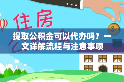 汾西提取公积金可以代办吗？一文详解流程与注意事项