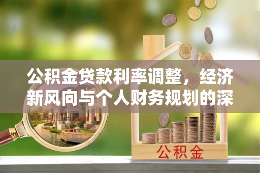 汾西公积金贷款利率调整，经济新风向与个人财务规划的深远影响