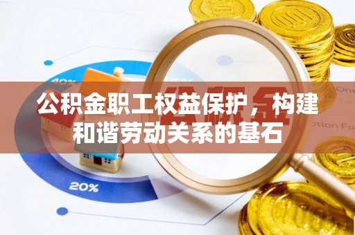 汾西公积金职工权益保护，构建和谐劳动关系的基石