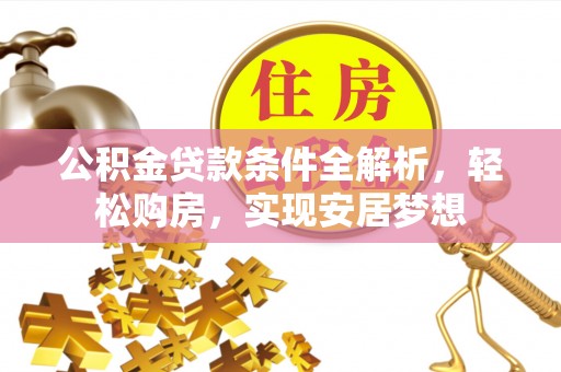 汾西公积金贷款条件全解析，轻松购房，实现安居梦想