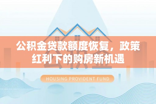汾西公积金贷款额度恢复，政策红利下的购房新机遇