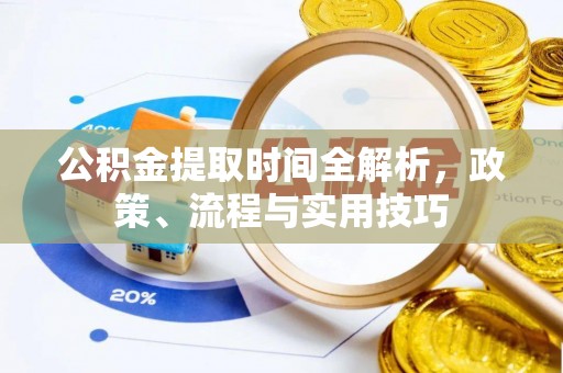 汾西公积金提取时间全解析，政策、流程与实用技巧