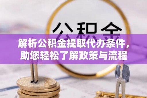 汾西解析公积金提取代办条件，助您轻松了解政策与流程