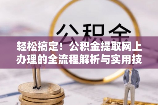 汾西轻松搞定！公积金提取网上办理的全流程解析与实用技巧
