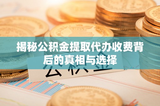汾西揭秘公积金提取代办收费背后的真相与选择