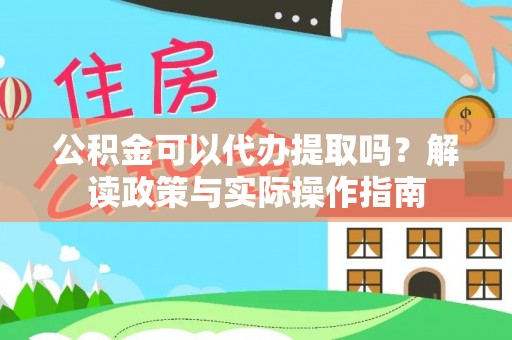 汾西公积金可以代办提取吗？解读政策与实际操作指南