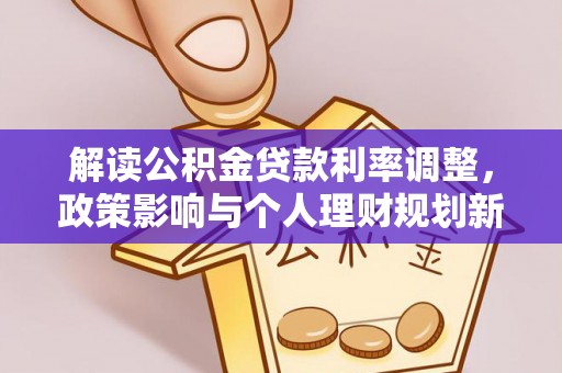 汾西解读公积金贷款利率调整，政策影响与个人理财规划新思路