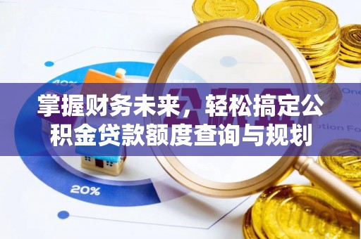 汾西掌握财务未来，轻松搞定公积金贷款额度查询与规划