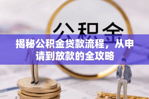 汾西揭秘公积金贷款流程，从申请到放款的全攻略