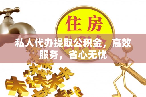 汾西私人代办提取公积金，高效服务，省心无忧
