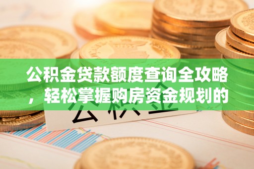 汾西公积金贷款额度查询全攻略，轻松掌握购房资金规划的关键