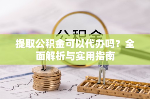 汾西提取公积金可以代办吗？全面解析与实用指南
