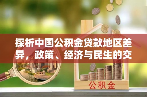 汾西探析中国公积金贷款地区差异，政策、经济与民生的交织影响