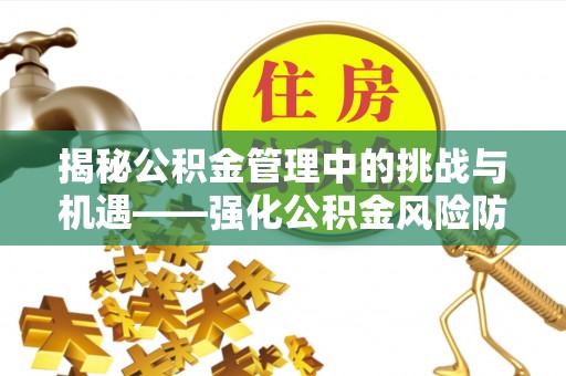 汾西揭秘公积金管理中的挑战与机遇——强化公积金风险防控的多维策略