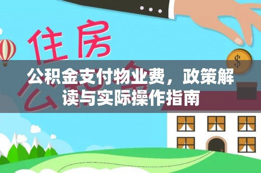 汾西公积金支付物业费，政策解读与实际操作指南