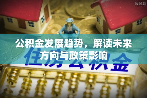 汾西公积金发展趋势，解读未来方向与政策影响