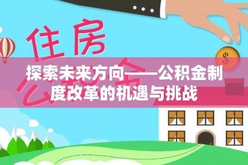 汾西探索未来方向——公积金制度改革的机遇与挑战