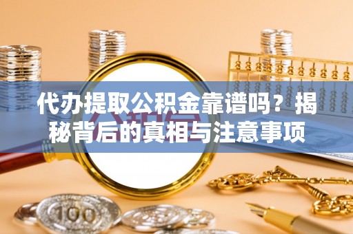汾西代办提取公积金靠谱吗？揭秘背后的真相与注意事项