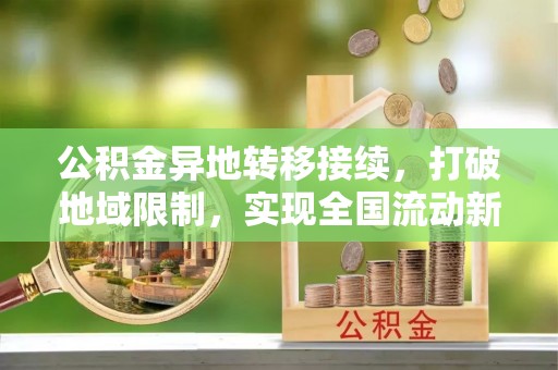 汾西公积金异地转移接续，打破地域限制，实现全国流动新可能