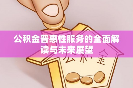 汾西公积金普惠性服务的全面解读与未来展望