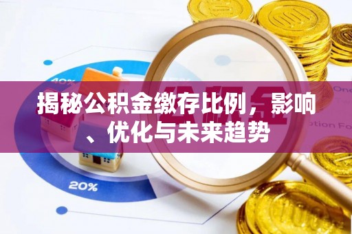 汾西揭秘公积金缴存比例，影响、优化与未来趋势