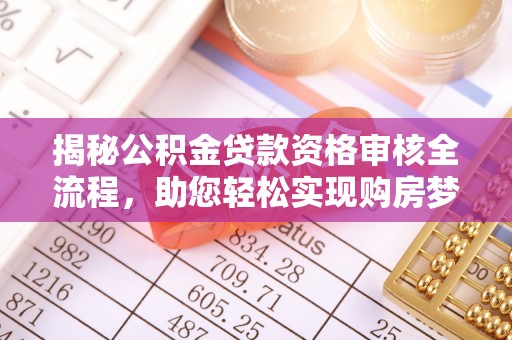 汾西揭秘公积金贷款资格审核全流程，助您轻松实现购房梦想