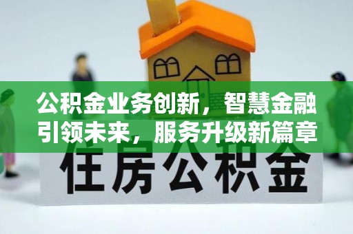 汾西公积金业务创新，智慧金融引领未来，服务升级新篇章