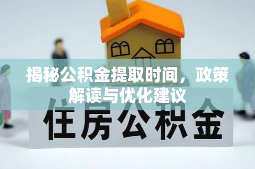 汾西揭秘公积金提取时间，政策解读与优化建议