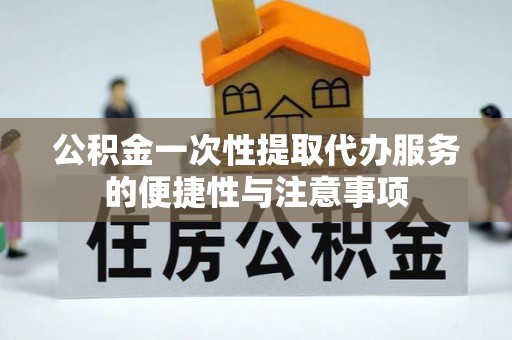 汾西公积金一次性提取代办服务的便捷性与注意事项