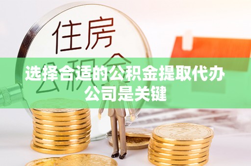 汾西选择合适的公积金提取代办公司是关键