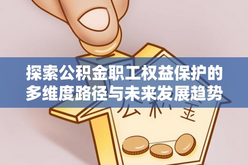 汾西探索公积金职工权益保护的多维度路径与未来发展趋势