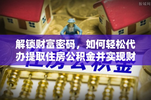 汾西解锁财富密码，如何轻松代办提取住房公积金并实现财务自由