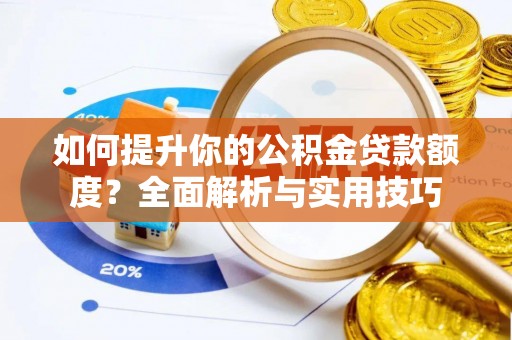 汾西如何提升你的公积金贷款额度？全面解析与实用技巧