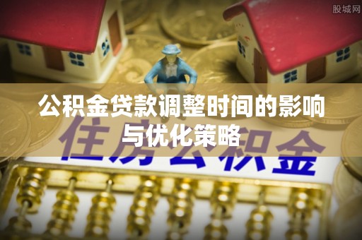 汾西公积金贷款调整时间的影响与优化策略