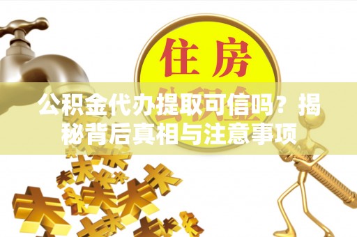 汾西公积金代办提取可信吗？揭秘背后真相与注意事项