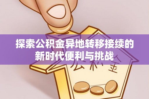 汾西探索公积金异地转移接续的新时代便利与挑战